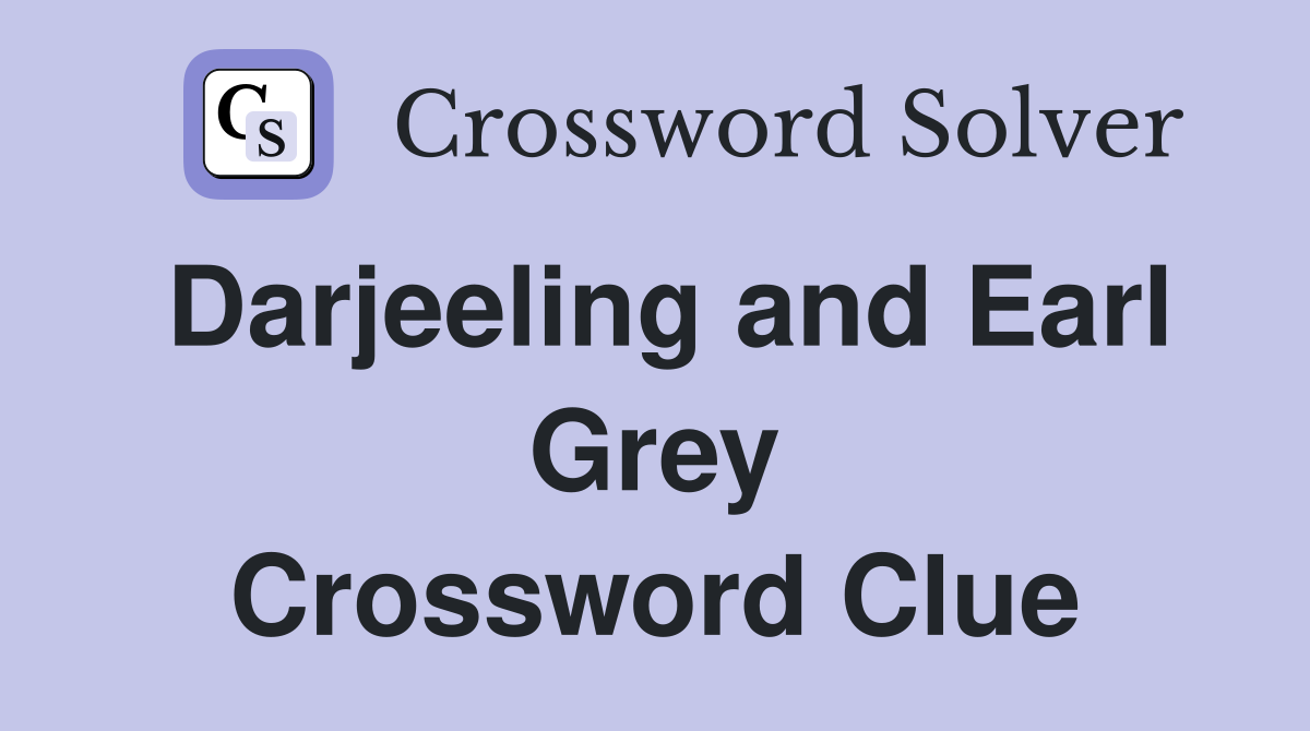 Darjeeling and Earl Grey Crossword Clue
