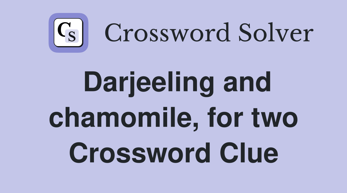 Darjeeling and chamomile, for two Crossword Clue