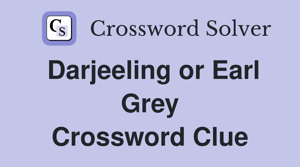 Darjeeling or Earl Grey Crossword Clue