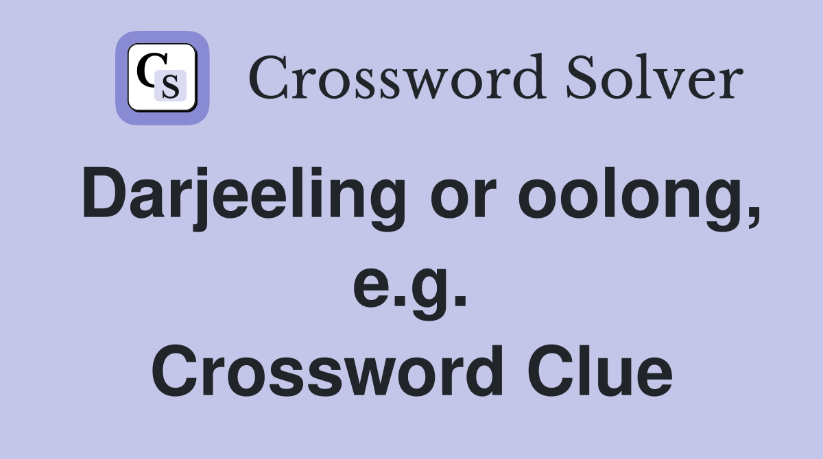 Darjeeling or oolong, e.g. Crossword Clue