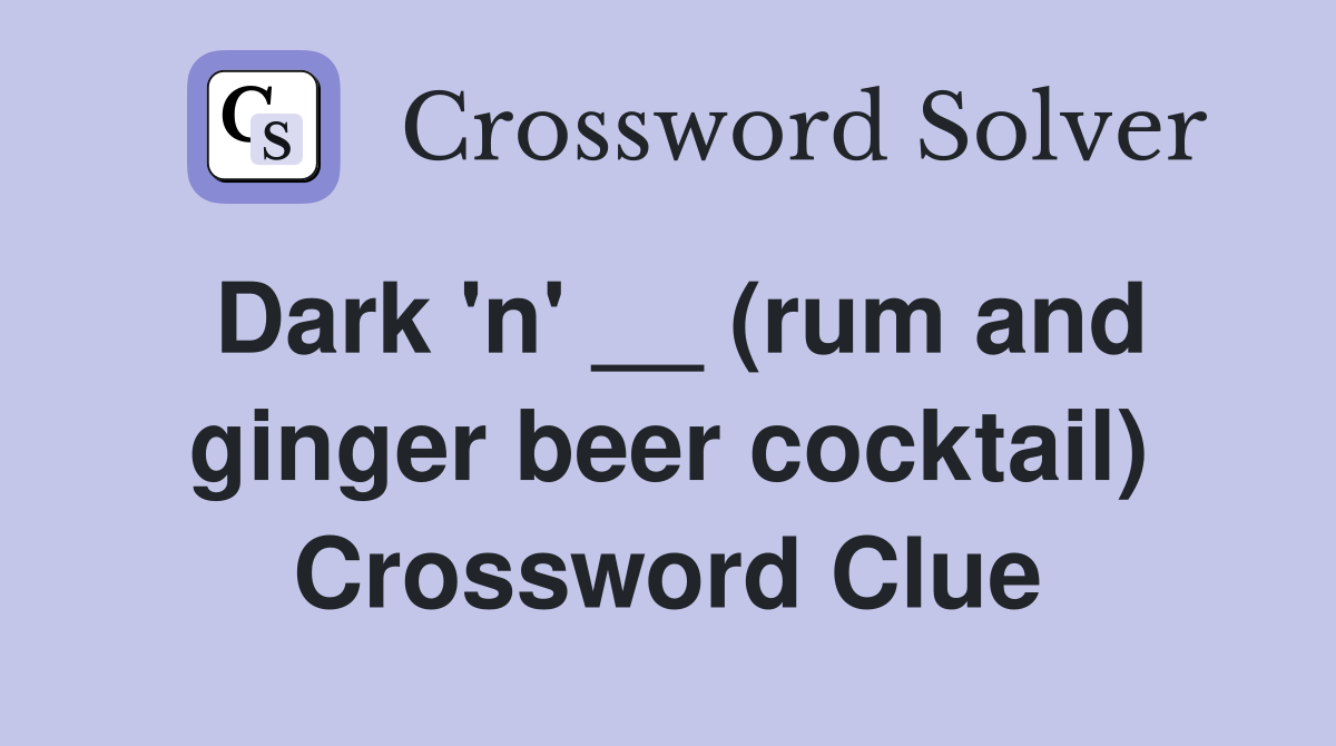 Dark 'n' __ (rum and ginger beer cocktail) Crossword Clue