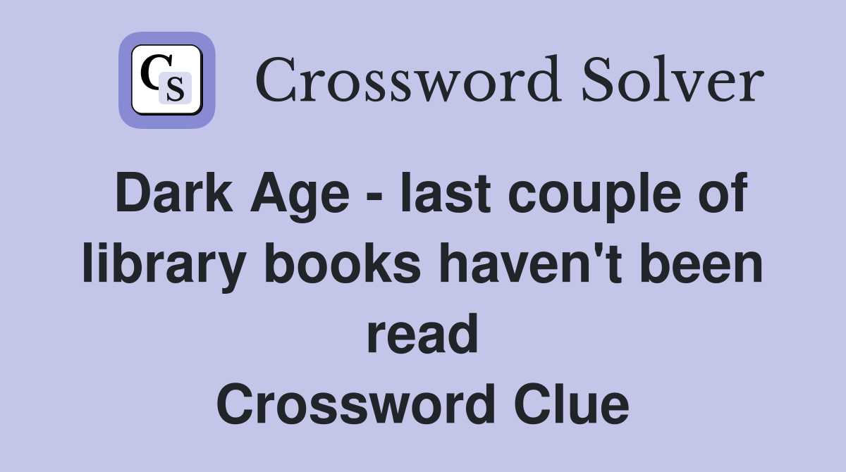 Dark Age - last couple of library books haven't been read Crossword Clue