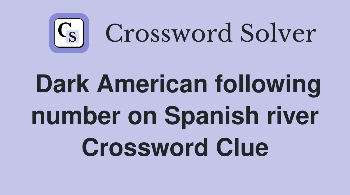 Dark American following number on Spanish river Crossword Clue