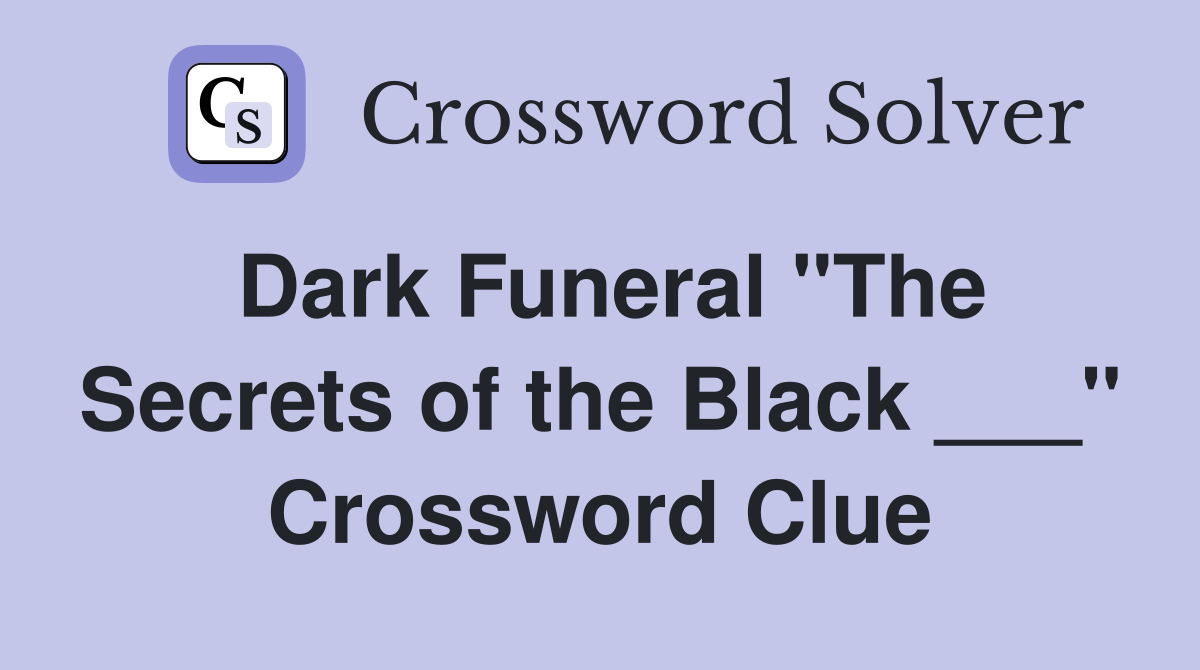 Dark Funeral "The Secrets of the Black ___" Crossword Clue