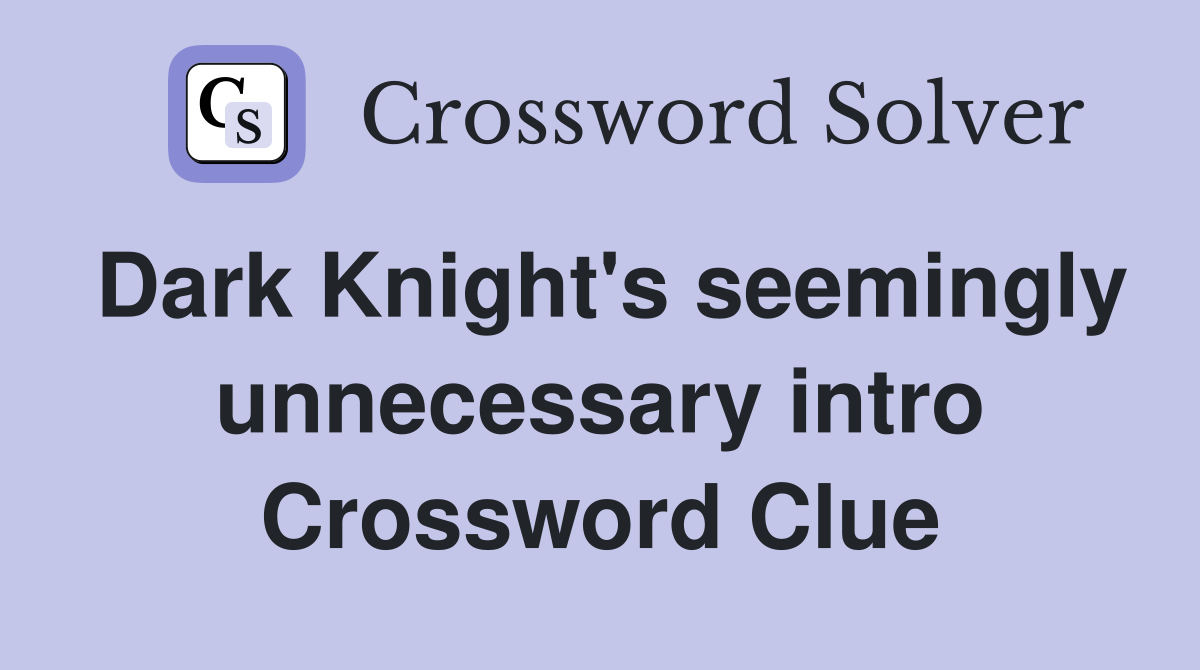 Dark Knight's seemingly unnecessary intro Crossword Clue