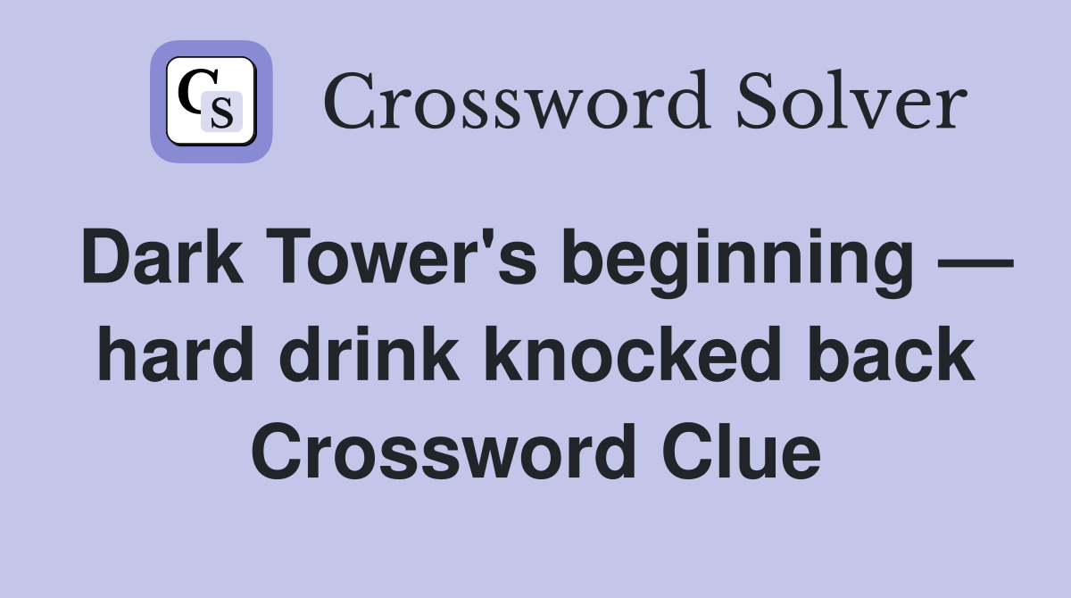 Dark Tower's beginning — hard drink knocked back Crossword Clue