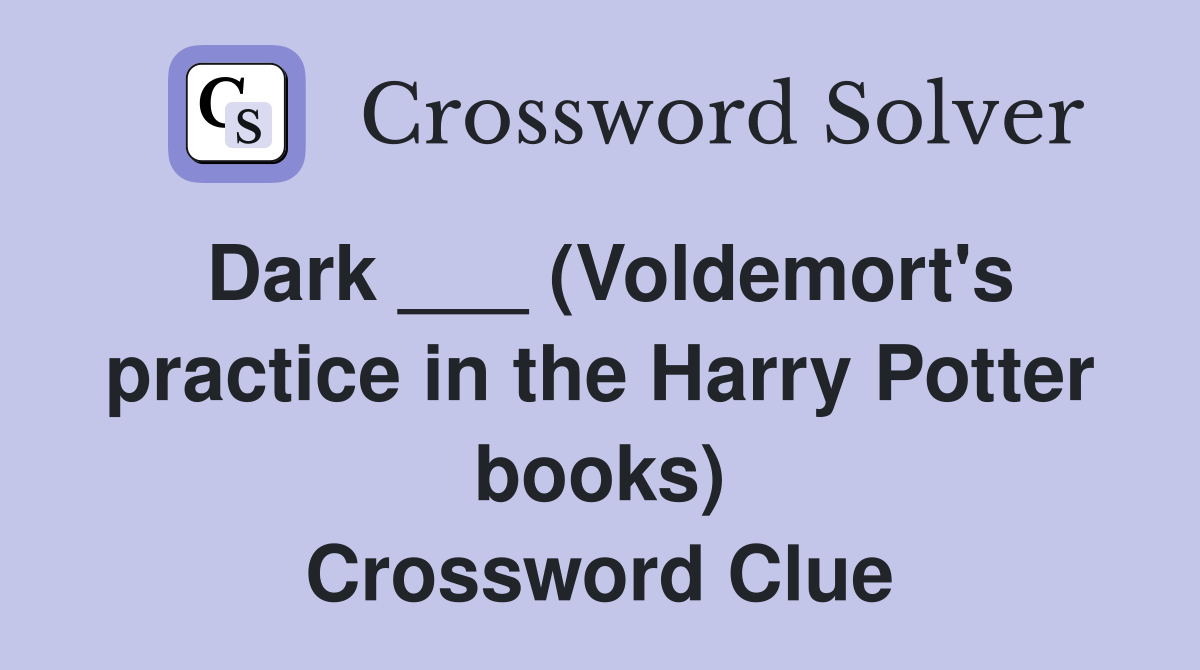 Dark ___ (Voldemort's practice in the Harry Potter books) Crossword Clue