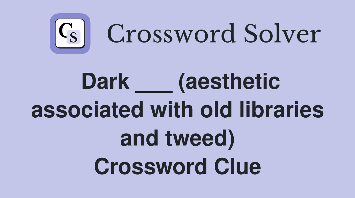 Dark ___ (aesthetic associated with old libraries and tweed) Crossword Clue