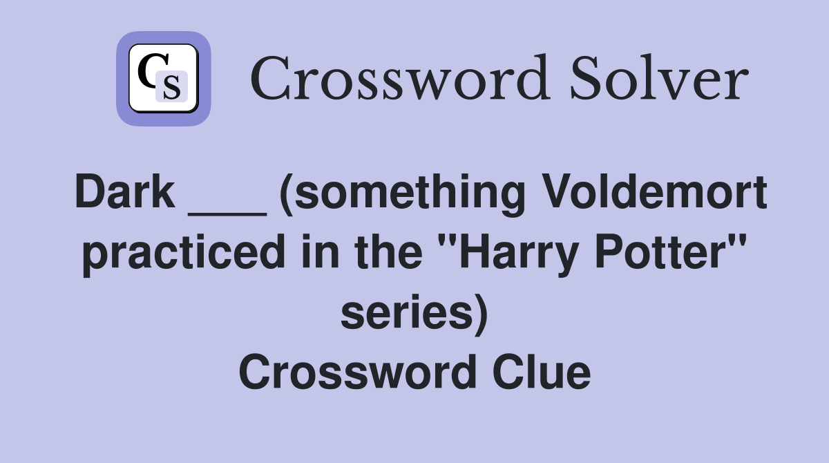 Dark ___ (something Voldemort practiced in the "Harry Potter" series) Crossword Clue