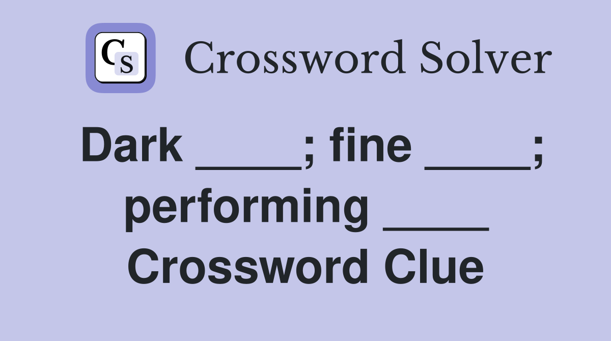 Dark ____; fine ____; performing ____ Crossword Clue