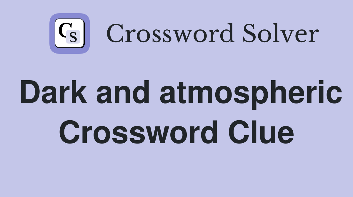 Dark and atmospheric Crossword Clue