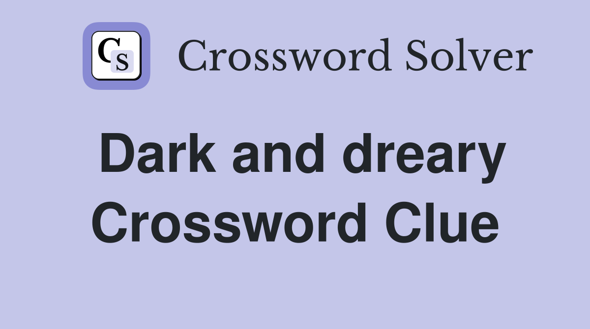 Dark and dreary Crossword Clue
