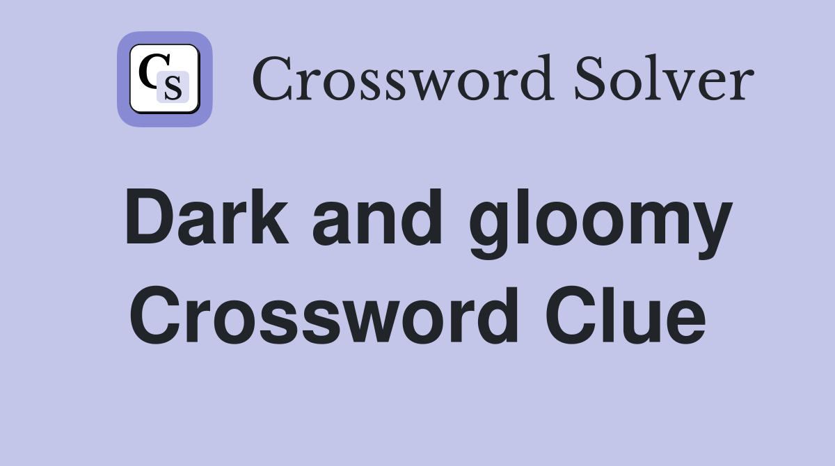Dark and gloomy Crossword Clue