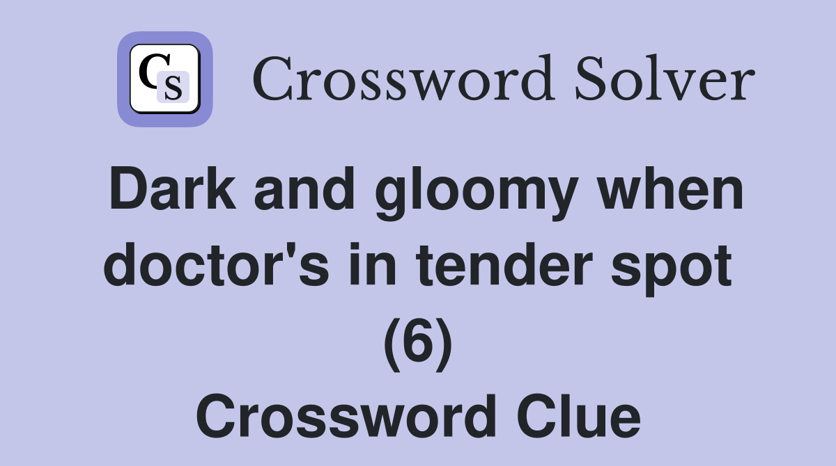 Dark and gloomy when doctor's in tender spot (6) Crossword Clue