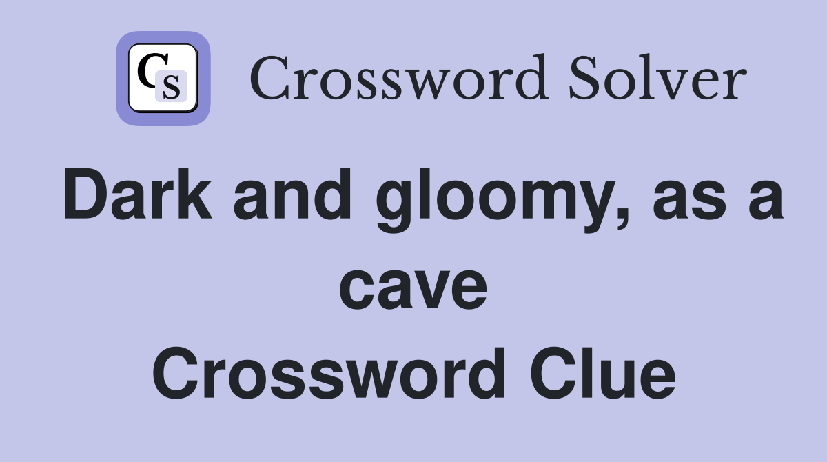 Dark and gloomy, as a cave Crossword Clue