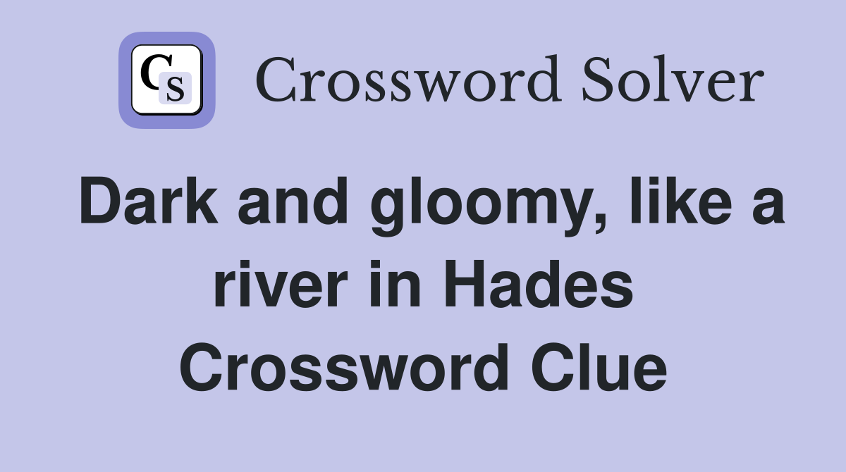 Dark and gloomy, like a river in Hades Crossword Clue