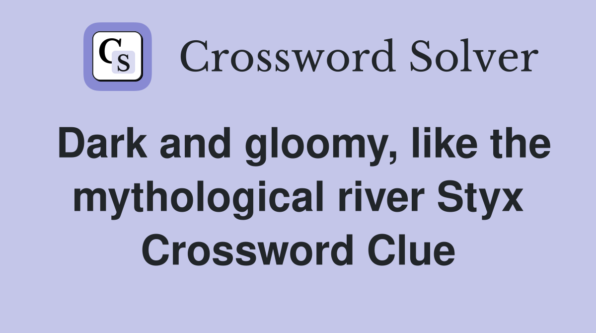 Dark and gloomy, like the mythological river Styx Crossword Clue