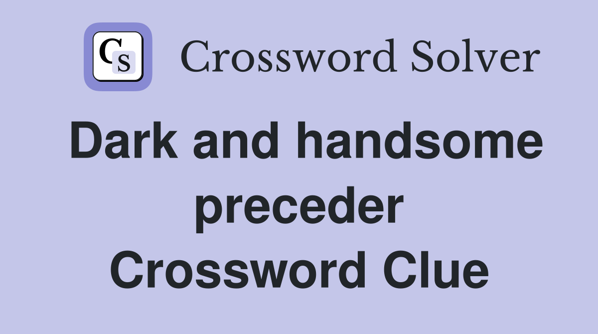 Dark and handsome preceder Crossword Clue
