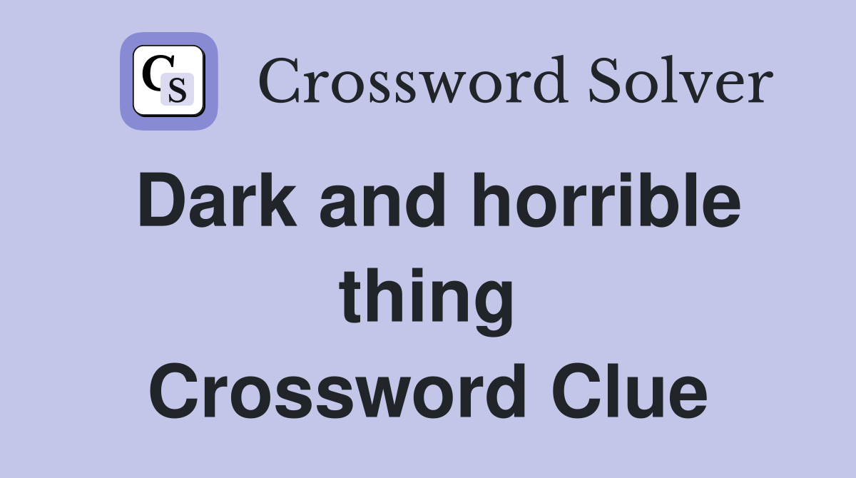 Dark and horrible thing Crossword Clue