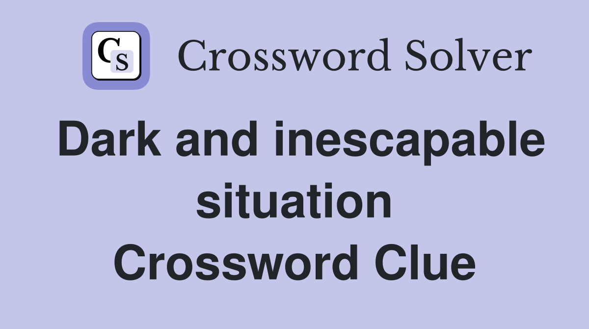 Dark and inescapable situation Crossword Clue