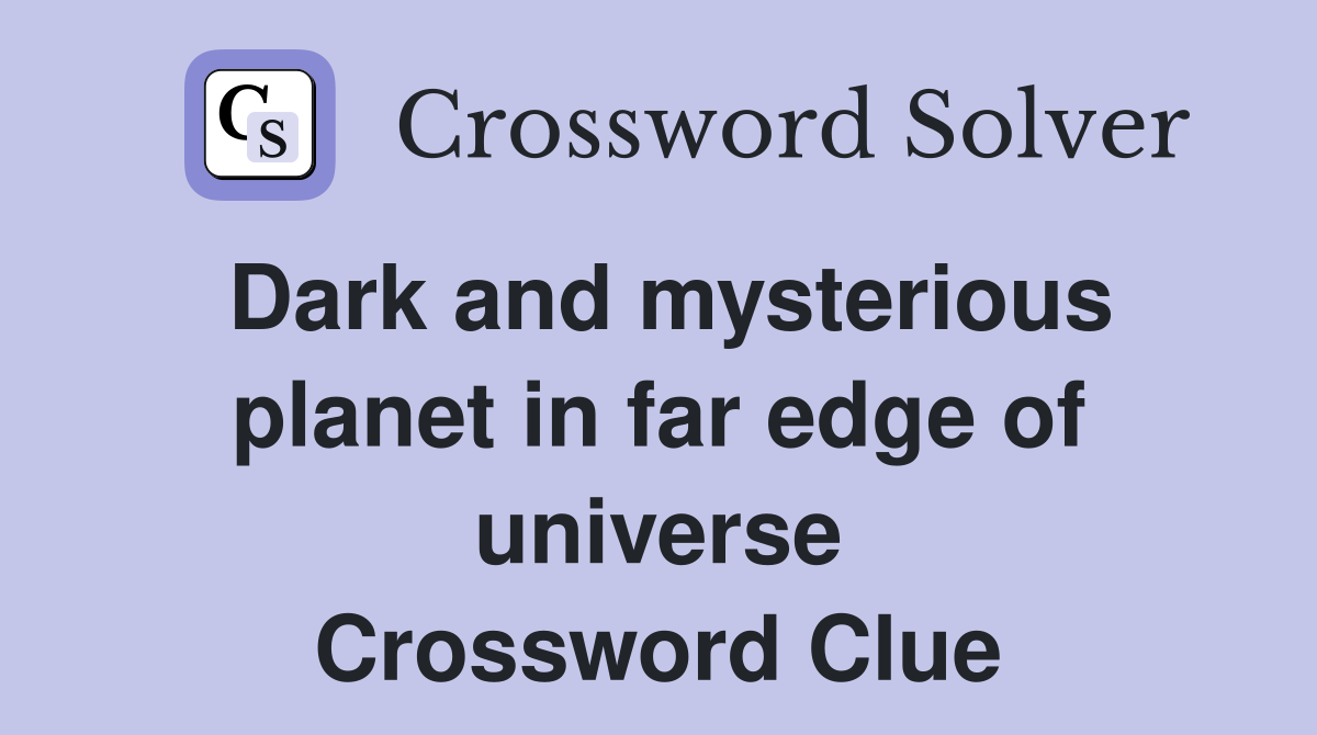 Dark and mysterious planet in far edge of universe Crossword Clue