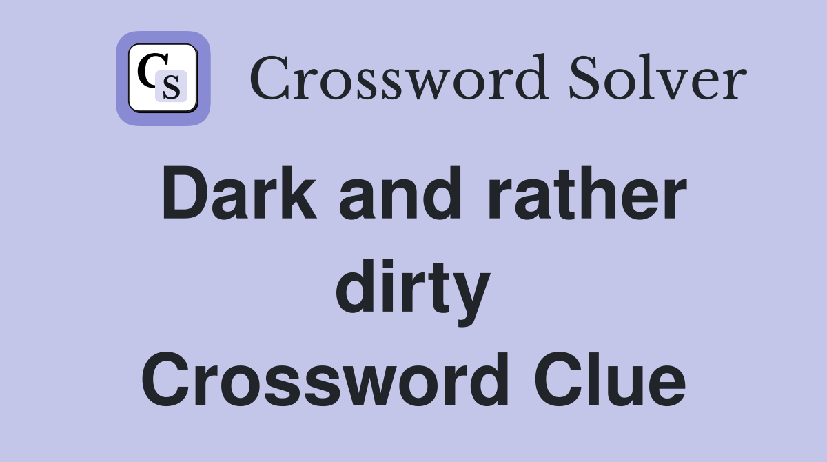 Dark and rather dirty Crossword Clue