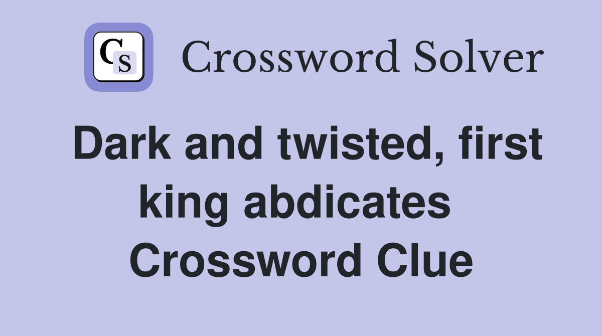 Dark and twisted, first king abdicates  Crossword Clue