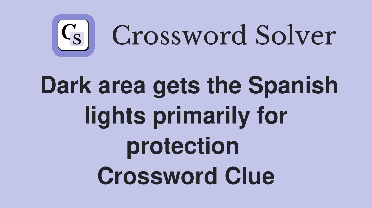Dark area gets the Spanish lights primarily for protection  Crossword Clue
