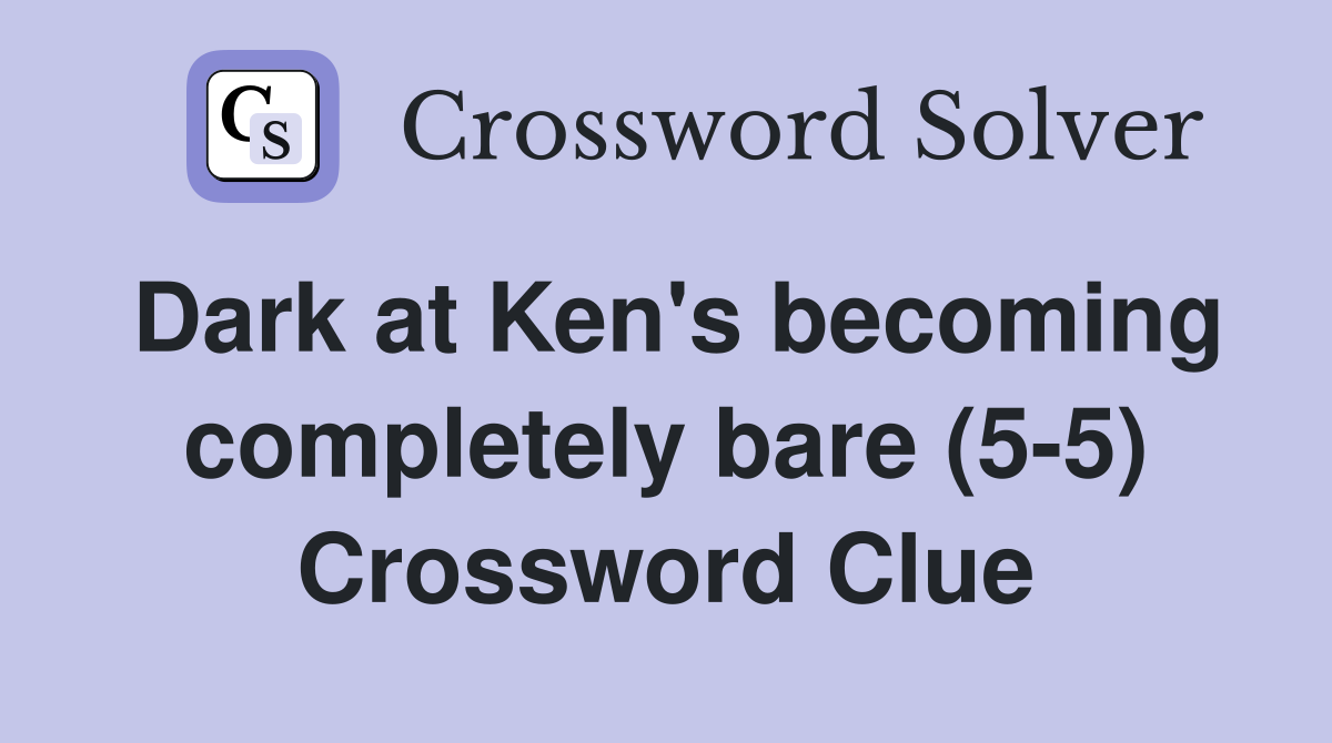 Dark at Ken's becoming completely bare (5-5) Crossword Clue