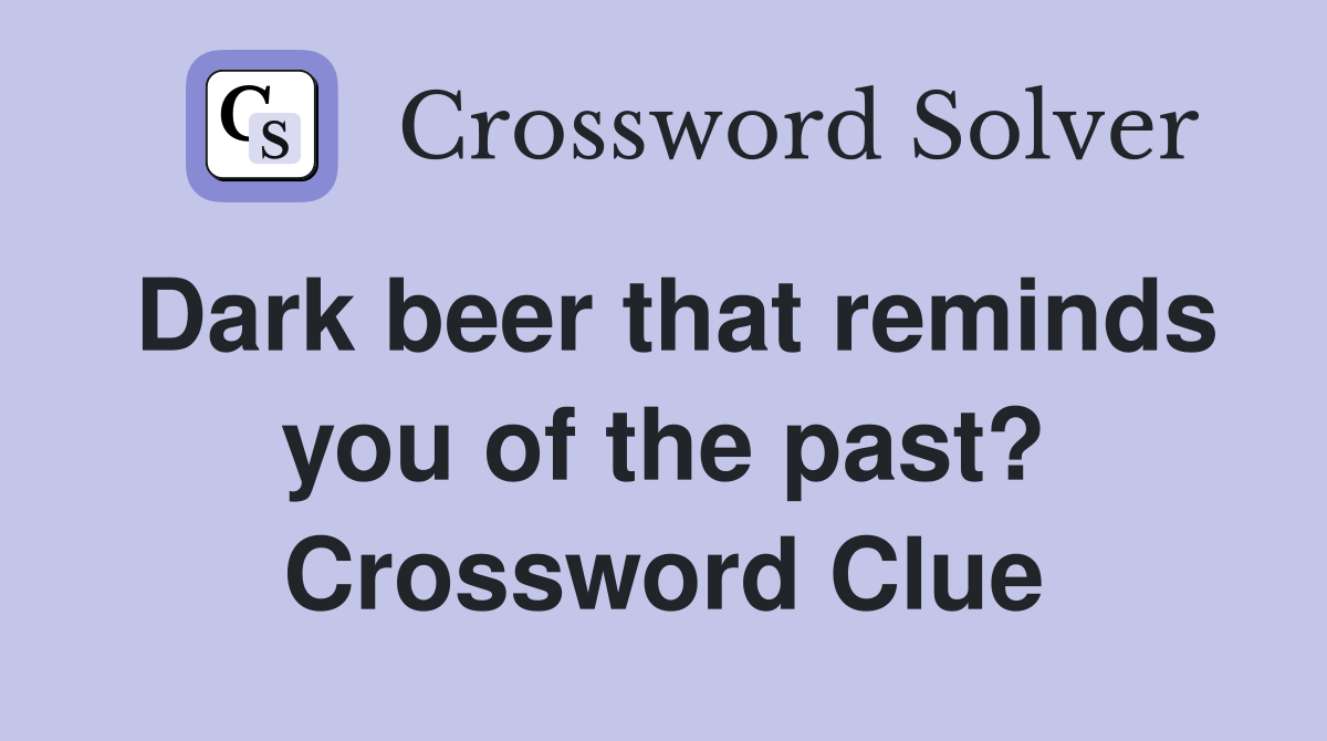 Dark beer that reminds you of the past? Crossword Clue