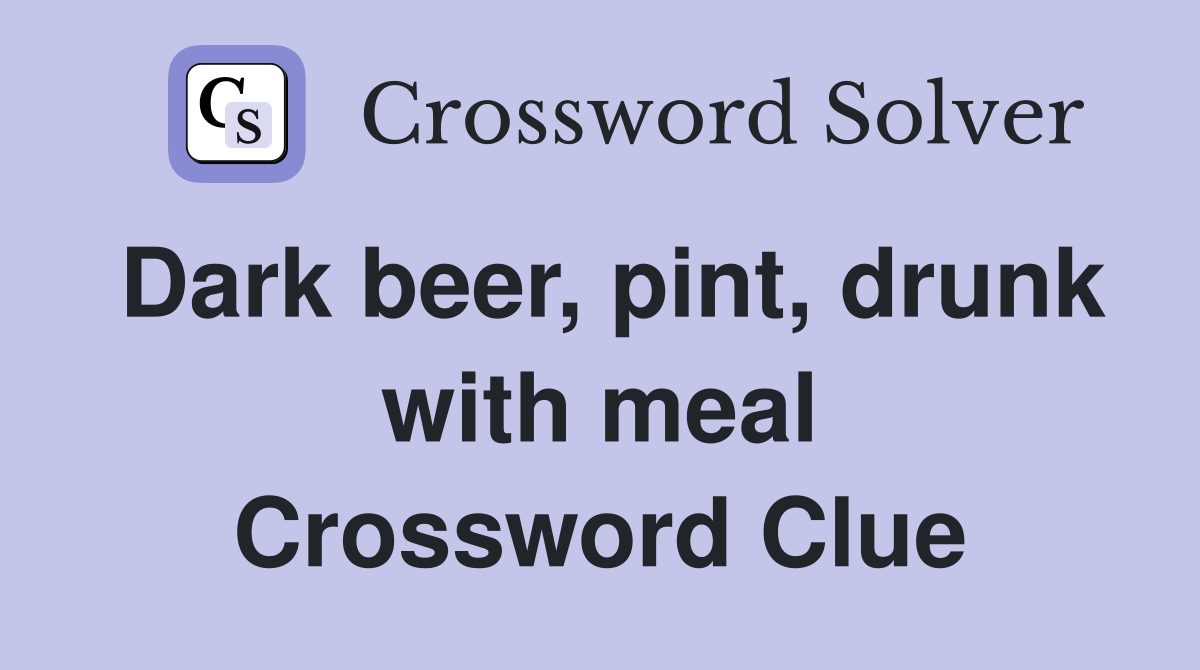 Dark beer, pint, drunk with meal Crossword Clue