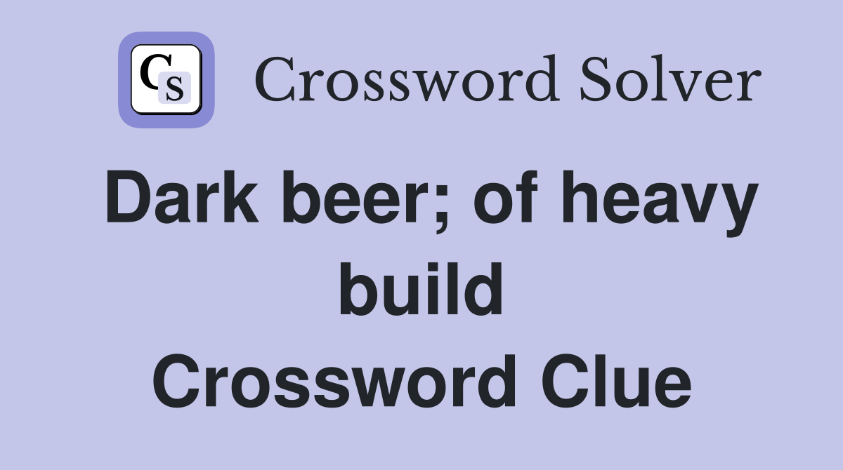 Dark beer; of heavy build Crossword Clue