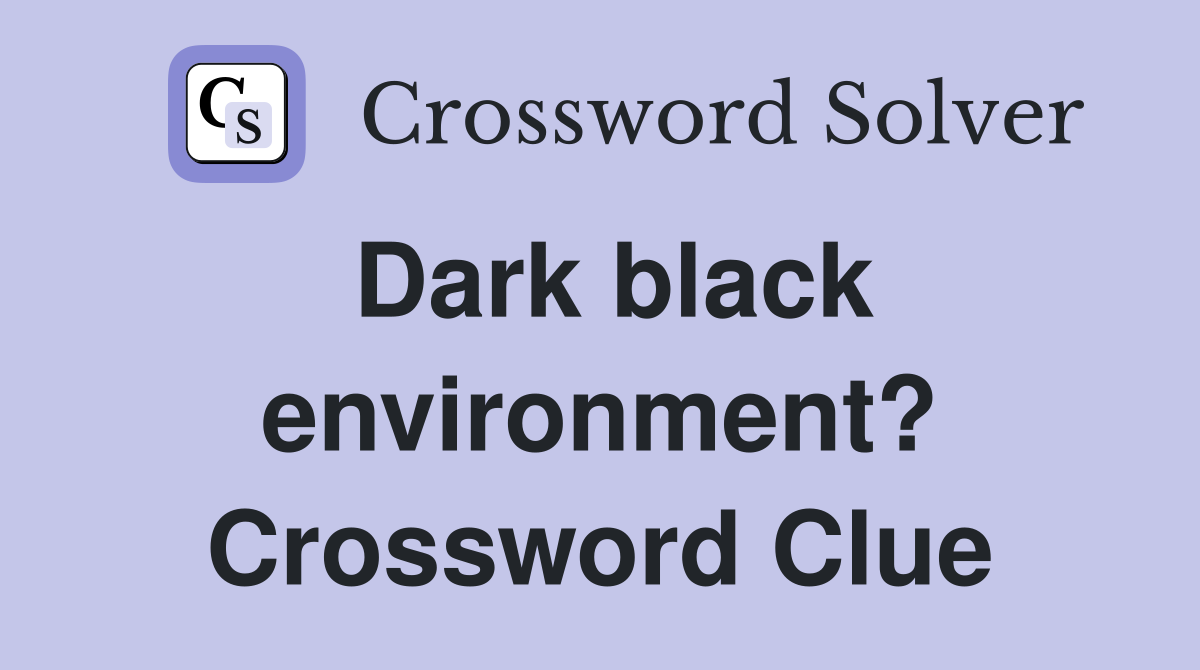 Dark black environment? Crossword Clue
