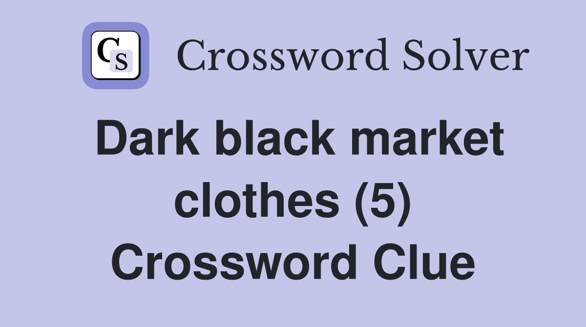Dark black market clothes (5) Crossword Clue