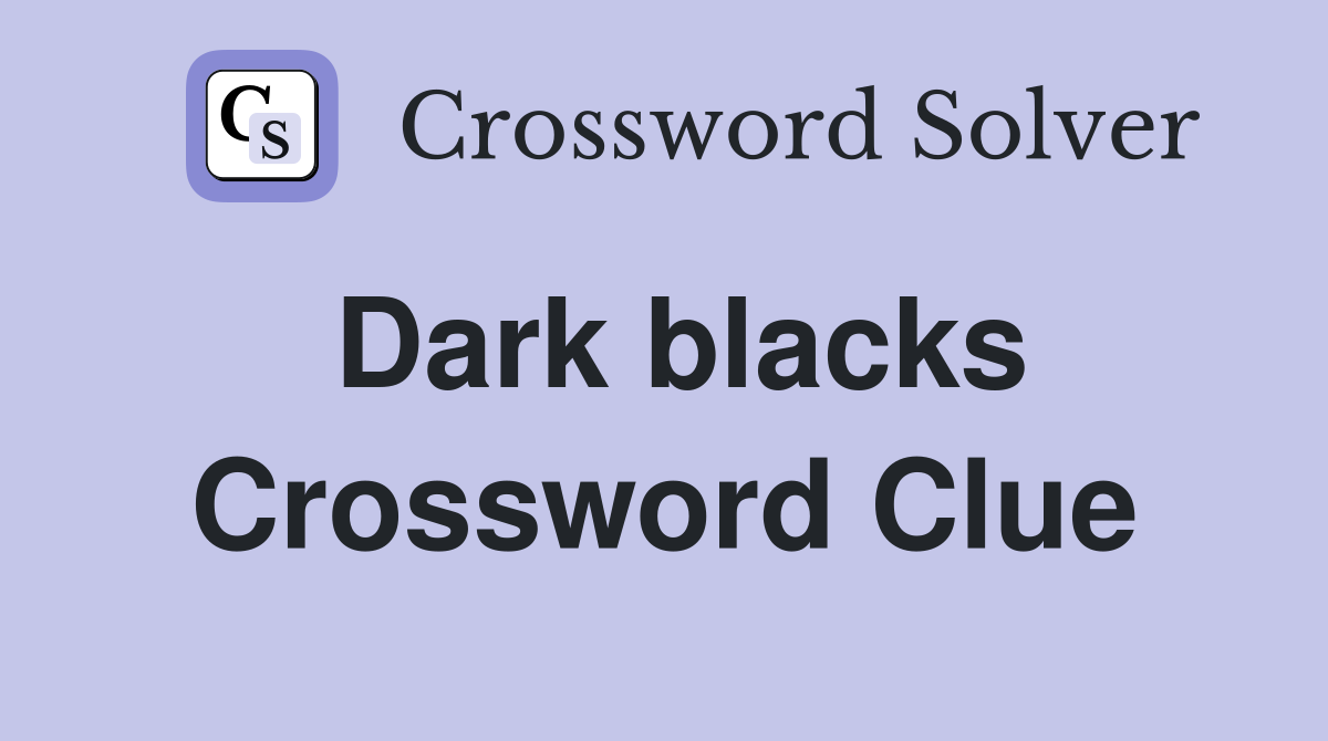 Dark blacks Crossword Clue