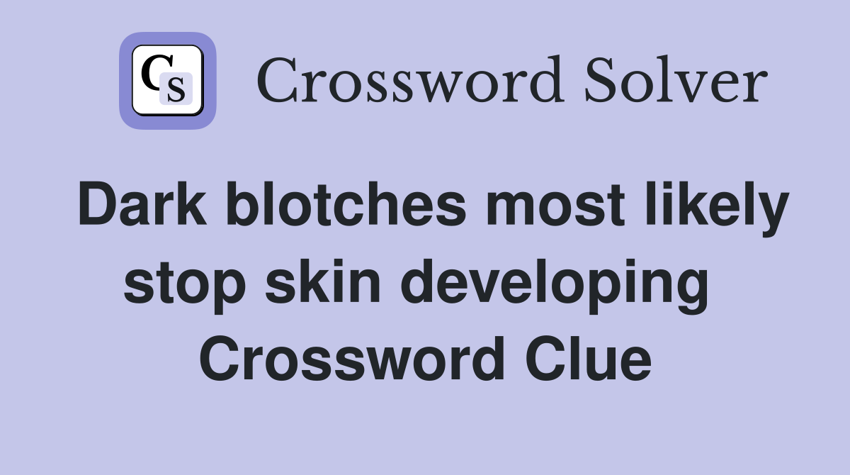 Dark blotches most likely stop skin developing  Crossword Clue
