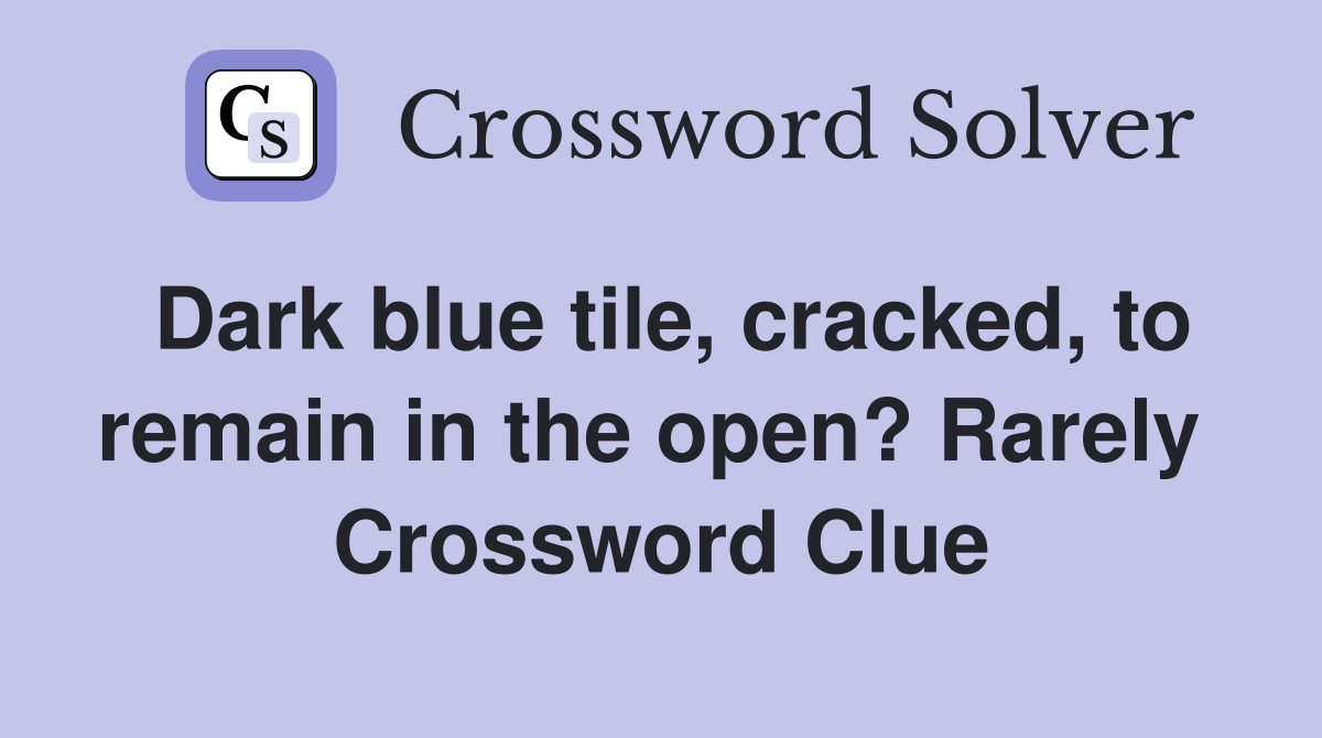 Dark blue tile, cracked, to remain in the open? Rarely  Crossword Clue