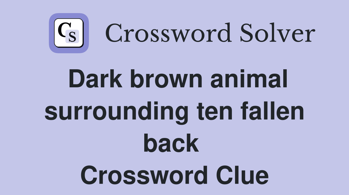 Dark brown animal surrounding ten fallen back  Crossword Clue
