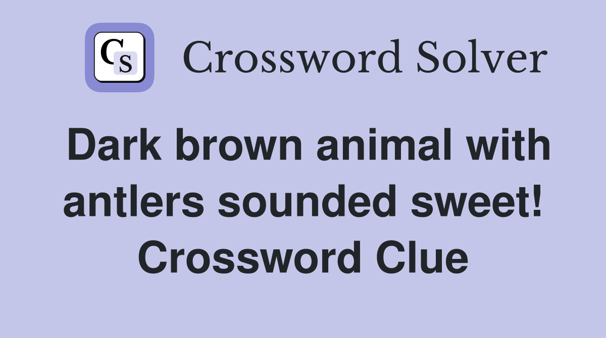 Dark brown animal with antlers sounded sweet! Crossword Clue