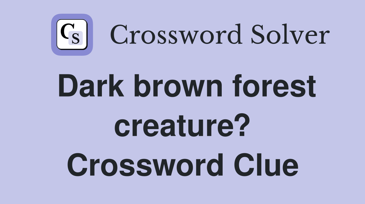 Dark brown forest creature? Crossword Clue