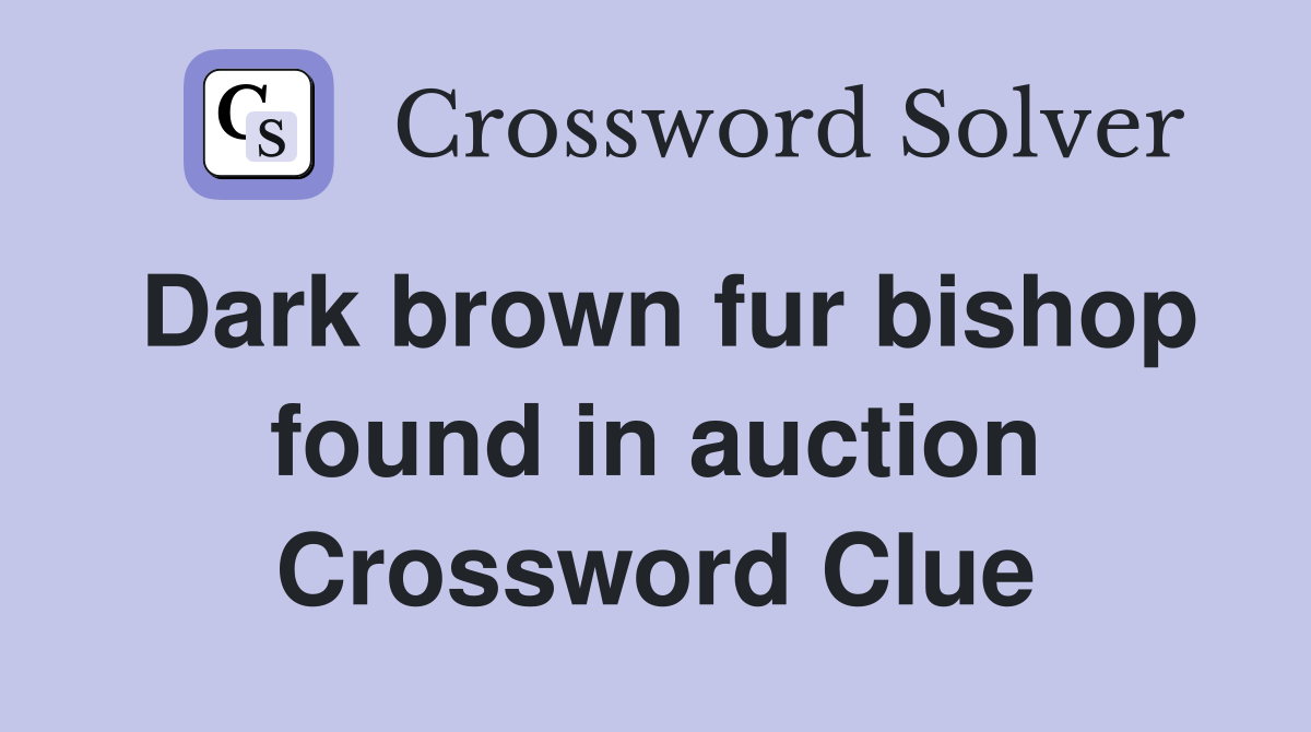 Dark brown fur bishop found in auction Crossword Clue