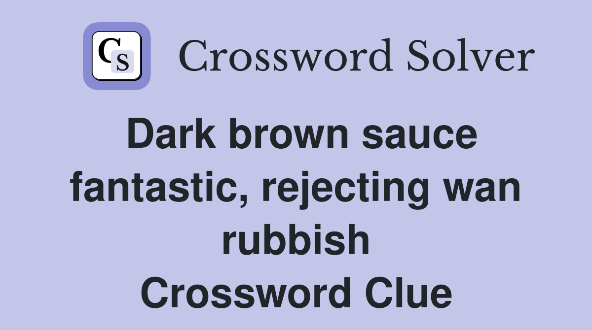 Dark brown sauce fantastic, rejecting wan rubbish Crossword Clue