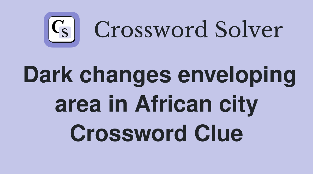 Dark changes enveloping area in African city Crossword Clue