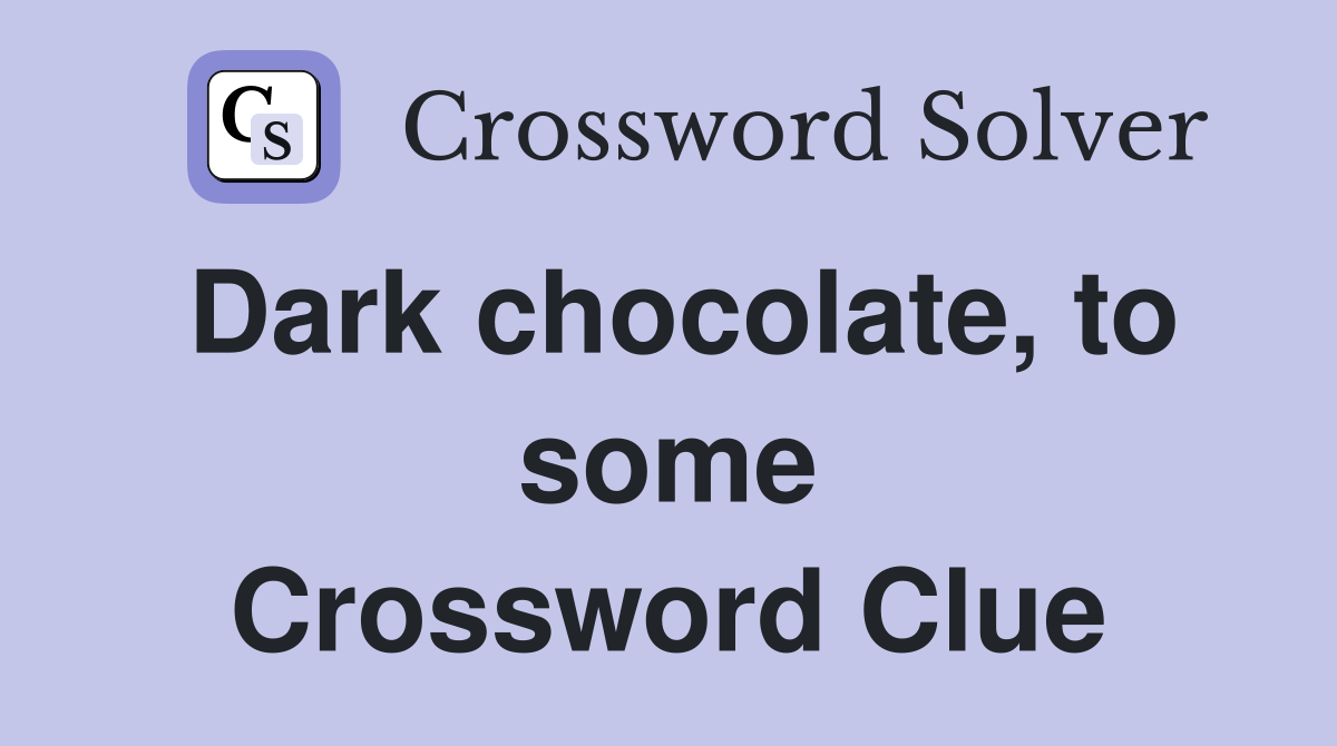 Dark chocolate, to some Crossword Clue