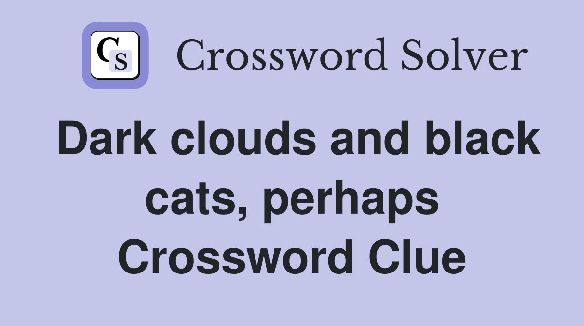 Dark clouds and black cats, perhaps Crossword Clue