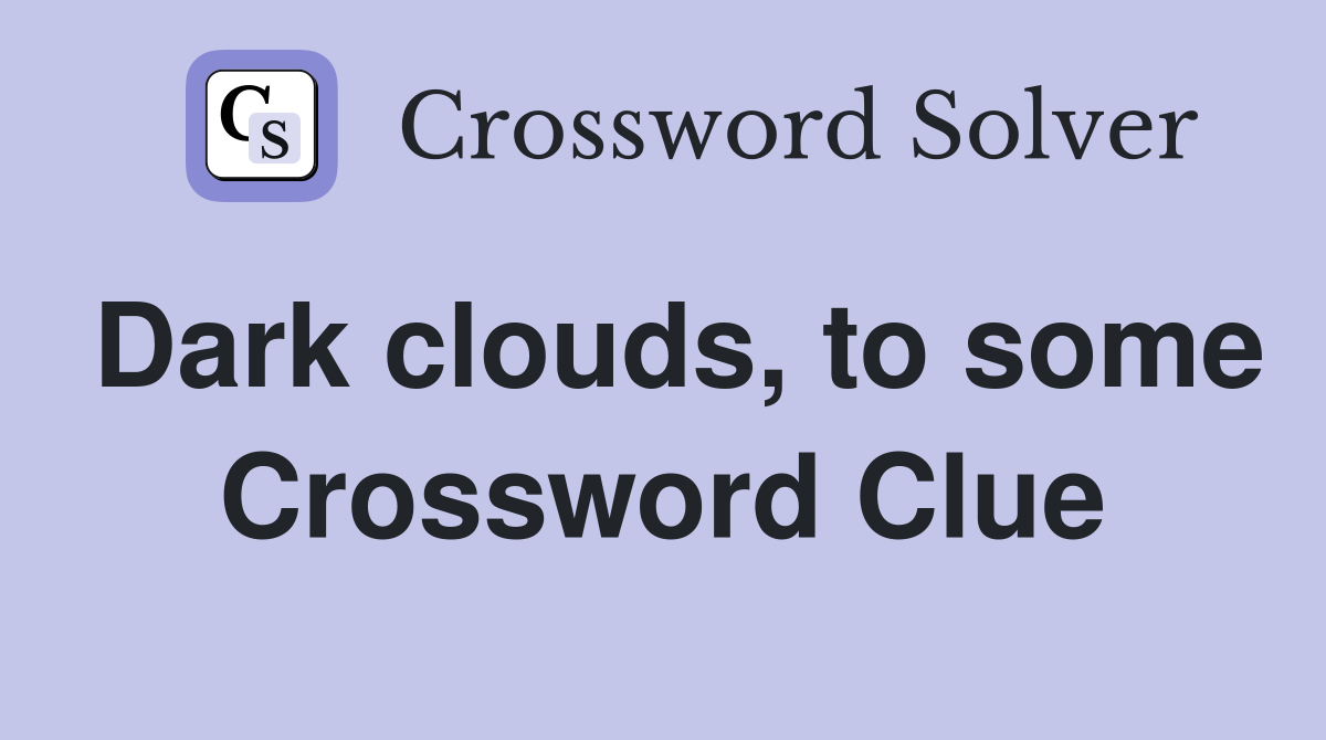 Dark clouds, to some Crossword Clue