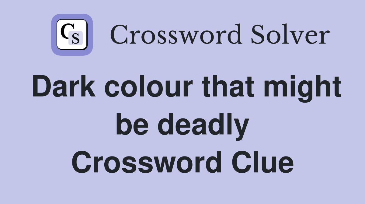 Dark colour that might be deadly Crossword Clue