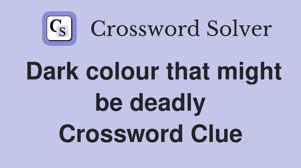 Dark colour that might be deadly Crossword Clue Answers Crossword