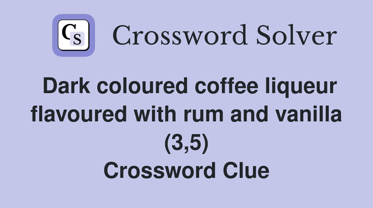 Dark coloured coffee liqueur flavoured with rum and vanilla (3,5) Crossword Clue