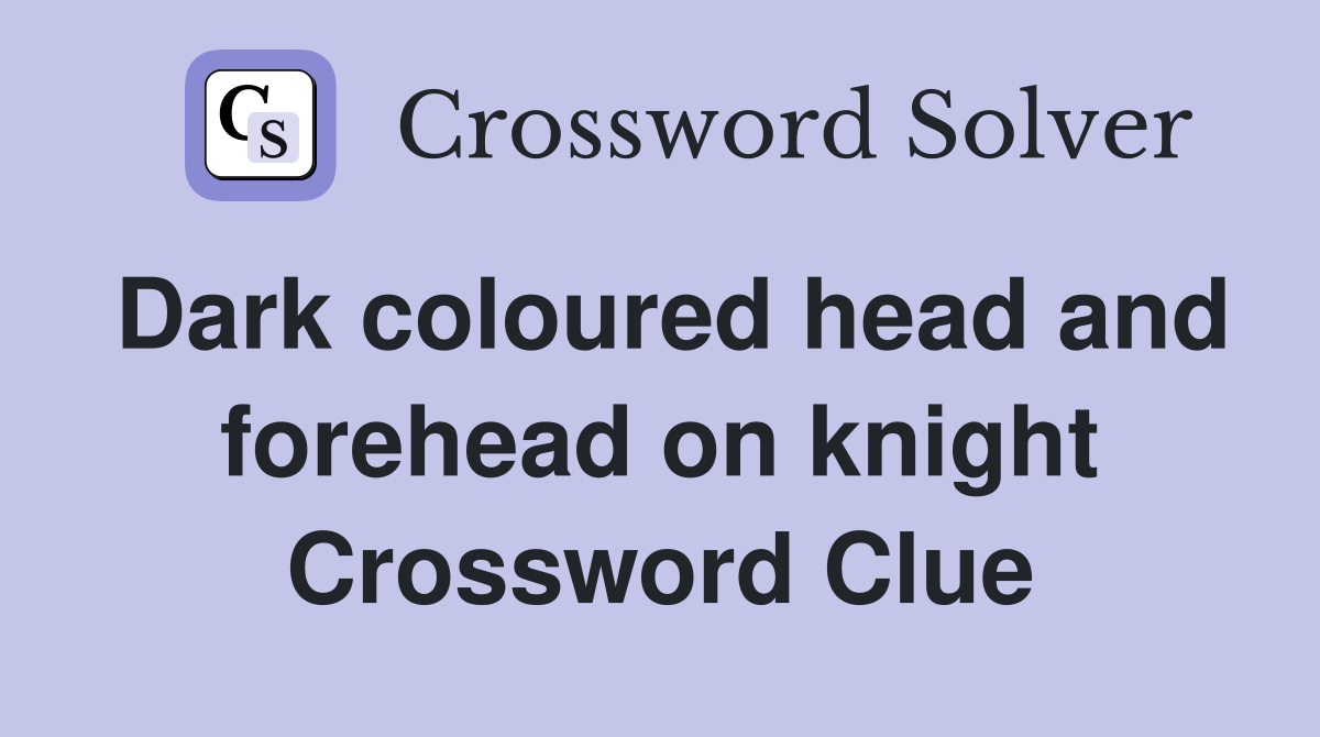 Dark coloured head and forehead on knight Crossword Clue